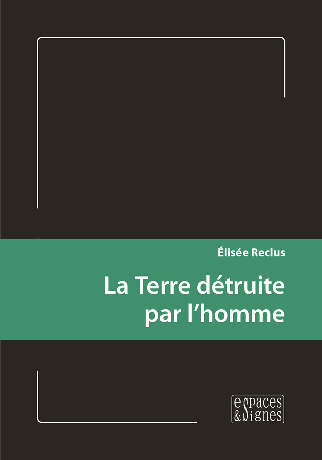 La Terre détruite par l’homme - Élisée Reclus - espaces&signes