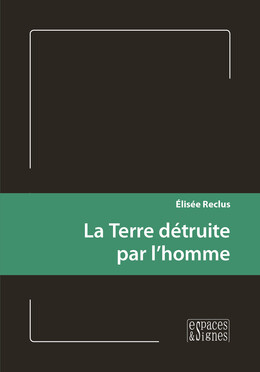 La Terre détruite par l’homme - Élisée Reclus - espaces&signes